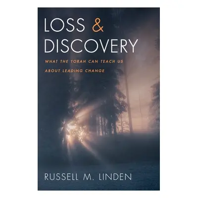 "Loss and Discovery: What the Torah Can Teach Us about Leading Change" - "" ("Linden Russell M."