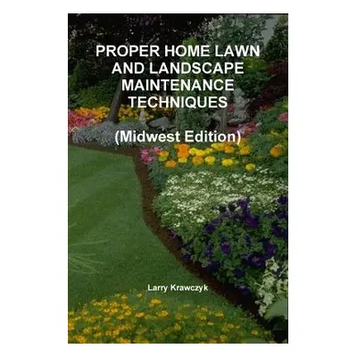 "PROPER HOME LAWN AND LANDSCAPE MAINTENANCE TECHNIQUES (Midwest Edition)" - "" ("Krawczyk Larry"