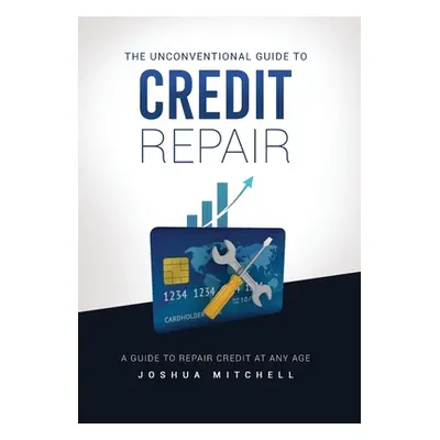 "The Unconventional Guide To Credit Repair" - "" ("Mitchell Joshua")(Pevná vazba)