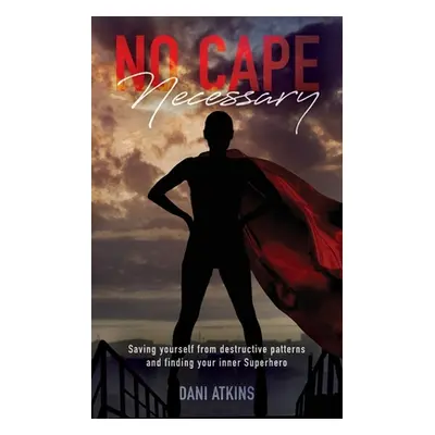 "No Cape Necessary: Saving yourself from destructive patterns and finding your inner Superhero" 