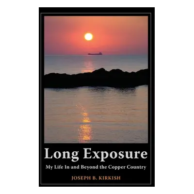 "Long Exposure: My Life In and Beyond the Copper Country" - "" ("Kirkish Joseph B.")(Paperback)