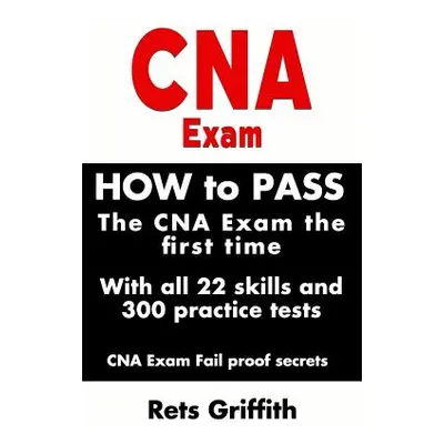 "CNA Exam: How to Pass the CNA Exam the First Time with All 22 Skills and 300 Practice Tests CNA