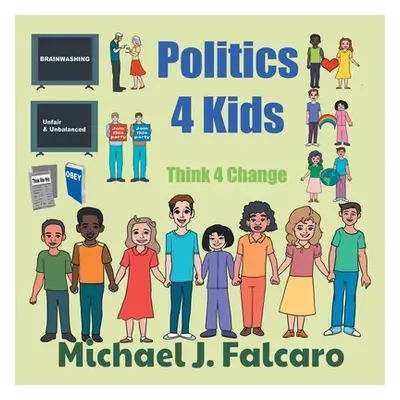 "Politics 4 Kids: Think 4 Change" - "" ("Falcaro Michael J.")(Paperback)