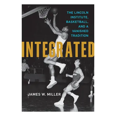 "Integrated: The Lincoln Institute, Basketball, and a Vanished Tradition" - "" ("Miller James W.