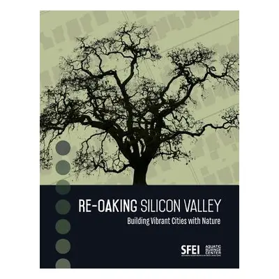 "Re-Oaking Silicon Valley: Building Vibrant Cities with Nature" - "" ("Spotswood Erica")(Paperba