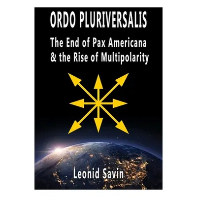 "Ordo Pluriversalis: The End of Pax Americana and the Rise of Multipolarity" - "" ("Savin Leonid