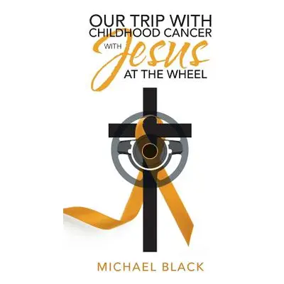 "Our Trip with Childhood Cancer with Jesus at the Wheel" - "" ("Black Michael")(Paperback)