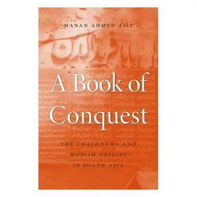 "A Book of Conquest: The Chachnama and Muslim Origins in South Asia" - "" ("Asif Manan Ahmed")(P