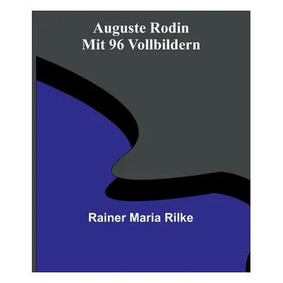 "Auguste Rodin; Mit 96 Vollbildern" - "" ("Maria Rilke Rainer")(Paperback)