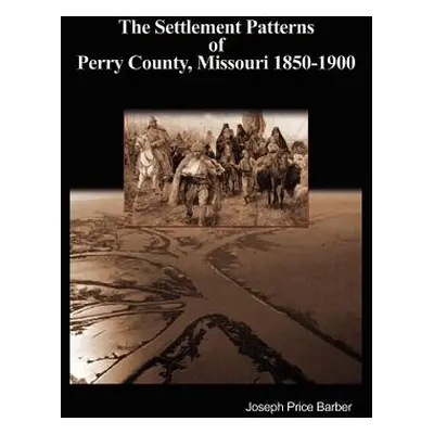 "The Settlement Patterns of Perry County, Missouri 1850-1900" - "" ("Barber Joseph Price")(Pevná