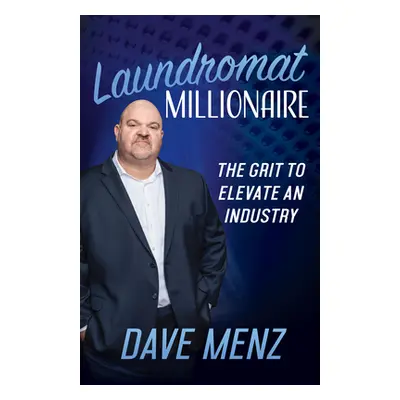 "Laundromat Millionaire: The Grit to Elevate an Industry" - "" ("Menz Dave")(Pevná vazba)