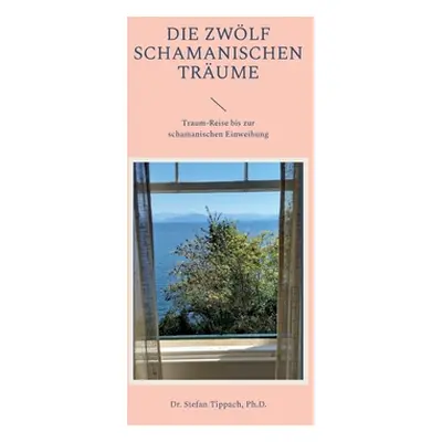 "Die Zwlf Schamanischen Trume: Traum-Reise bis zur schamanischen Einweihung" - "" ("Tippach Stef