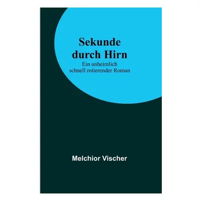 "Sekunde durch Hirn: Ein unheimlich schnell rotierender Roman" - "" ("Vischer Melchior")(Paperba