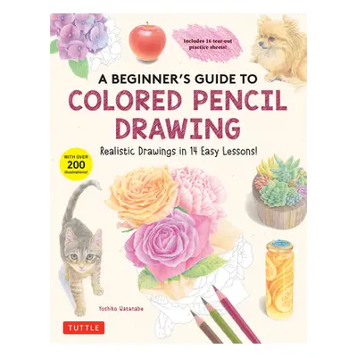 "A Beginner's Guide to Colored Pencil Drawing: Realistic Drawings in 14 Easy Lessons!