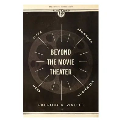 "Beyond the Movie Theater: Sites, Sponsors, Uses, Audiences" - "" ("Waller Gregory A.")(Paperbac