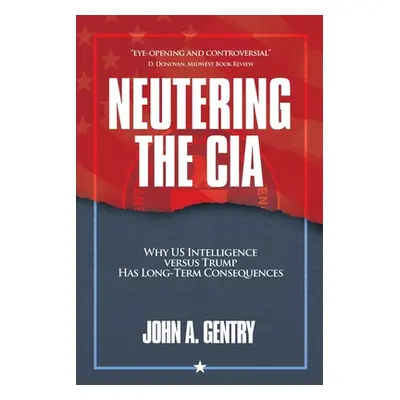 "Neutering the CIA: Why US Intelligence Versus Trump Has Long-Term Consequences" - "" ("Gentry J