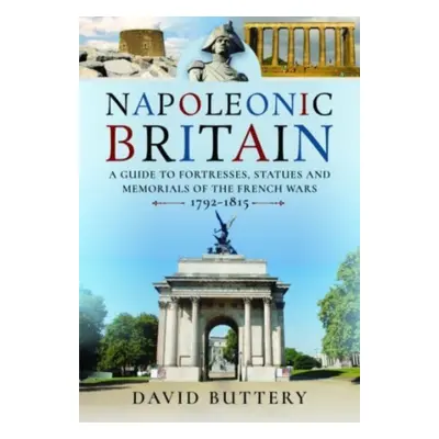 "Napoleonic Britain: A Guide to Fortresses, Statues and Memorials of the French Wars 1792-1815" 