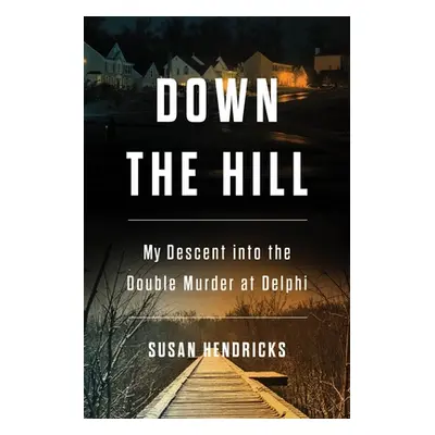 "Down the Hill: My Descent Into the Double Murder in Delphi" - "" ("Hendricks Susan")(Pevná vazb