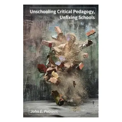 "Unschooling Critical Pedagogy, Unfixing Schools" - "" ("Petrovic John E.")(Pevná vazba)