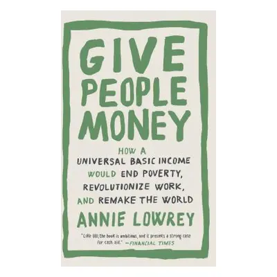 "Give People Money: How a Universal Basic Income Would End Poverty, Revolutionize Work, and Rema