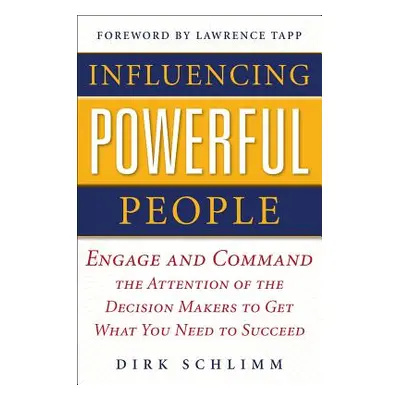 "Influencing Powerful People: Engage and Command the Attention of the Decision-Makers to Get Wha