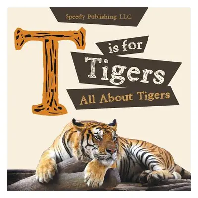 "T is For Tigers (All About Tigers)" - "" ("Speedy Publishing LLC")(Paperback)