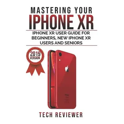 "Mastering your iPhone XR: iPhone XR User Guide for Beginners, New iPhone XR Users and Seniors" 