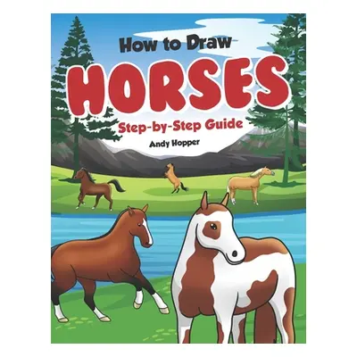 "How to Draw Horses Step-by-Step Guide: Best Horse Drawing Book for You and Your Kids" - "" ("Ho