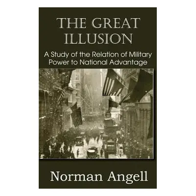 "The Great Illusion A Study of the Relation of Military Power to National Advantage" - "" ("Ange