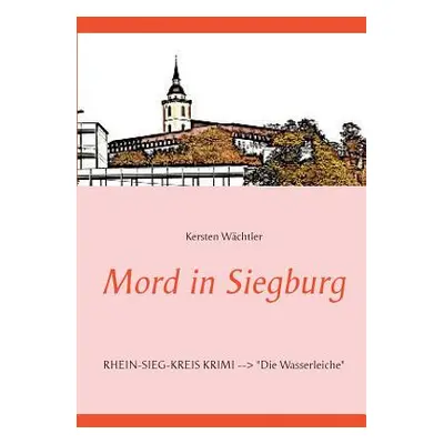 "Mord in Siegburg: RHEIN-SIEG-KREIS KRIMI Die Wasserleiche" - "" ("Wchtler Kersten")(Paperback)