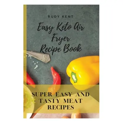 "Easy Keto Air Fryer Recipe Book: Super Easy and Tasty Meat Recipes" - "" ("Kent Rudy")(Paperbac