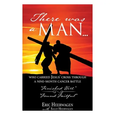 "There was a man...: who carried Jesus' cross through a nine-month cancer battle" - "" ("Heerwag