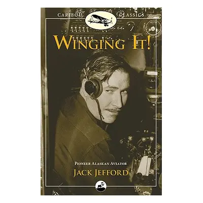 "Winging It!: Jack Jefford, Pioneer Alaskan Aviator" - "" ("Jefford Jack")(Paperback)