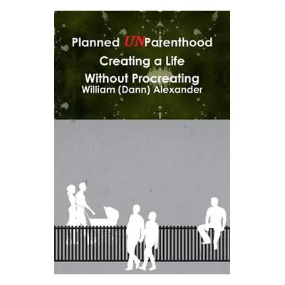 "Planned UnParenthood Creating a Life Without Procreating" - "" ("Alexander William (Dann)")(Pap