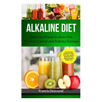 "Alkaline Diet: Delicious Foods to Burn Fat, Prevent Cancer and Kidney Disease