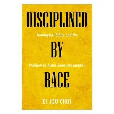 "Disciplined by Race: Theological Ethics and the Problem of Asian American Identity" - "" ("Choi