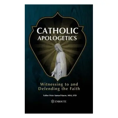 "Catholic Apologetics: Witnessing to and Defending the Faith" - "" ("Kucer Msa Peter Samuel")(Pa