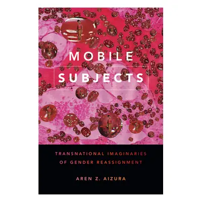 "Mobile Subjects: Transnational Imaginaries of Gender Reassignment" - "" ("Aizura Aren Z.")(Pape