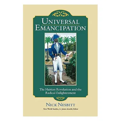 "Universal Emancipation: The Haitian Revolution and the Radical Enlightenment" - "" ("Nesbitt Ni