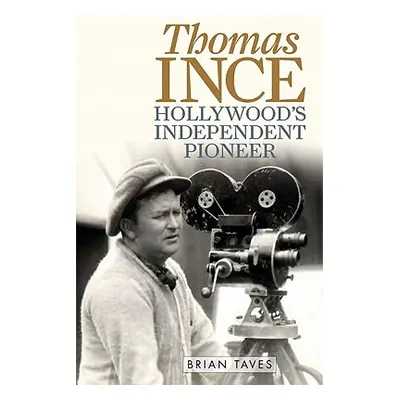 "Thomas Ince: Hollywood's Independent Pioneer" - "" ("Taves Brian")(Pevná vazba)