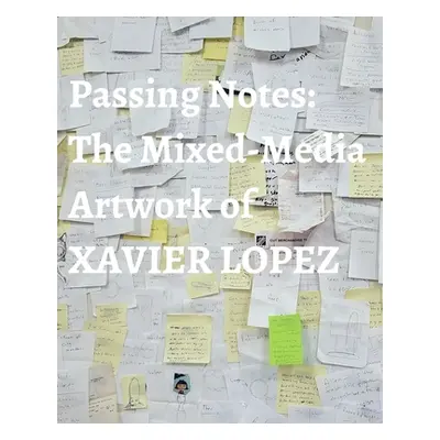 "Passing Notes: The Mixed Media Artwork of Xavier Lopez Jr." - "" (" Xavier Lopez Jr.")(Paperbac