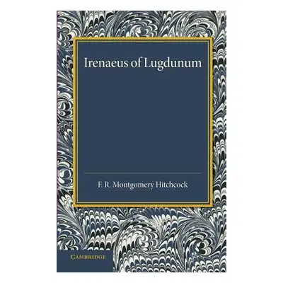 "Irenaeus of Lugdunum: A Study of His Teaching" - "" ("Hitchcock F. R. Montgomery")(Paperback)