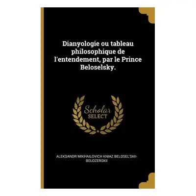 "Dianyologie Ou Tableau Philosophique de l'Entendement, Par Le Prince Beloselsky." - "" ("Belose