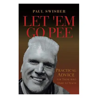 "Let 'Em Go Pee: Practical Advice for Those who Dare to Teach" - "" ("Swisher Paul")(Paperback)