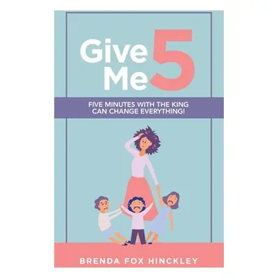 "Give Me 5: Five Minutes with the King Can Change Everything!" - "" ("Hinckley Brenda Fox")(Pevn