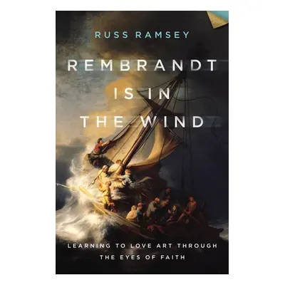 "Rembrandt Is in the Wind: Learning to Love Art Through the Eyes of Faith" - "" ("Ramsey Russ")(