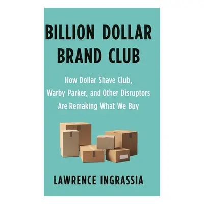 "Billion Dollar Brand Club: How Dollar Shave Club, Warby Parker, and Other Disruptors Are Remaki