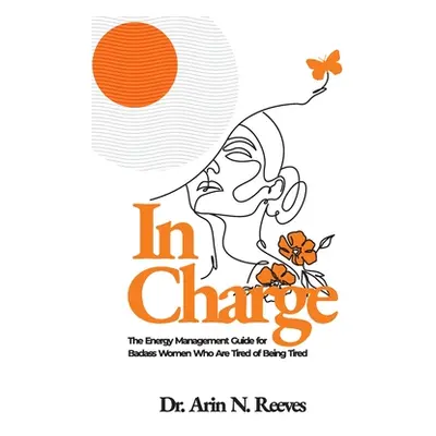 "In Charge: The Energy Management Guide for Badass Women Who are Tired of Being Tired" - "" ("Re