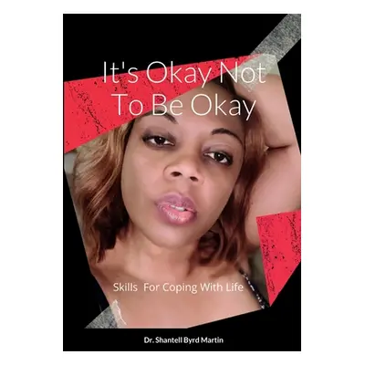 "It's Okay Not To Be Okay: Skills For Coping With Life" - "" ("Byrd Martin Shantell")(Paperback)