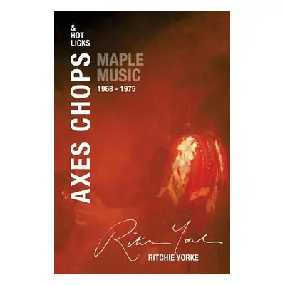 "Axes Chops & Hot Licks: Maple Music 1968 - 1975" - "" ("Yorke Ritchie")(Paperback)